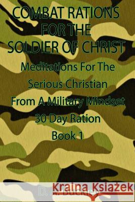 Combat Rations for the Soldier of Christ: Meditation for the Serious Christian from a Military Mindset D. a. Buckley 9781792165993 Independently Published - książka