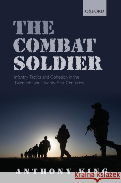 Combat Soldier: Infantry Tactics and Cohesion in the Twentieth and Twenty-First Centuries King, Anthony 9780198843771 Oxford University Press, USA - książka