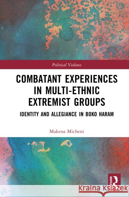 Combatant Experiences in Multi-Ethnic Extremist Groups: Identity and Allegiance in Boko Haram Makena (University of St Andrews, UK) Micheni 9781032890432 Routledge - książka