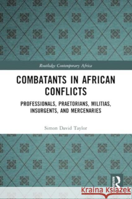 Combatants in African Conflicts: Professionals, Praetorians, Militias, Insurgents, and Mercenaries Simon David Taylor 9781032219646 Routledge - książka