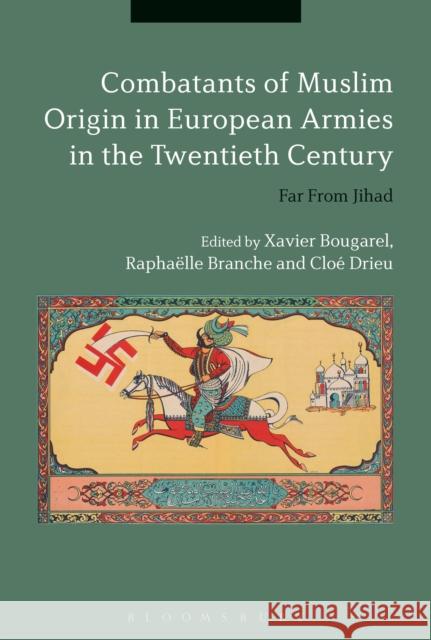 Combatants of Muslim Origin in European Armies in the Twentieth Century: Far from Jihad Xavier Bougarel Rapha'lle Branche Clo' Drieu 9781350085893 Bloomsbury Academic - książka