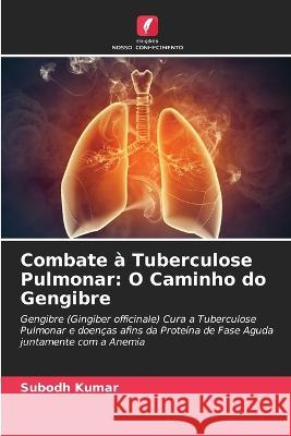 Combate à Tuberculose Pulmonar: O Caminho do Gengibre Subodh Kumar 9786205389232 Edicoes Nosso Conhecimento - książka