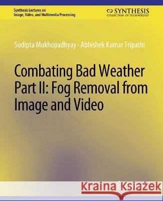 Combating Bad Weather Part II: Fog Removal from Image and Video Sudipta Mukhopadhyay Abhishek Kumar Tripathi  9783031011245 Springer International Publishing AG - książka