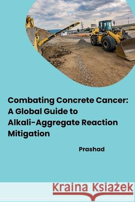 Combating Concrete Cancer: A Global Guide to Alkali-Aggregate Reaction Mitigation Prashad 9783384279149 Tredition Gmbh - książka
