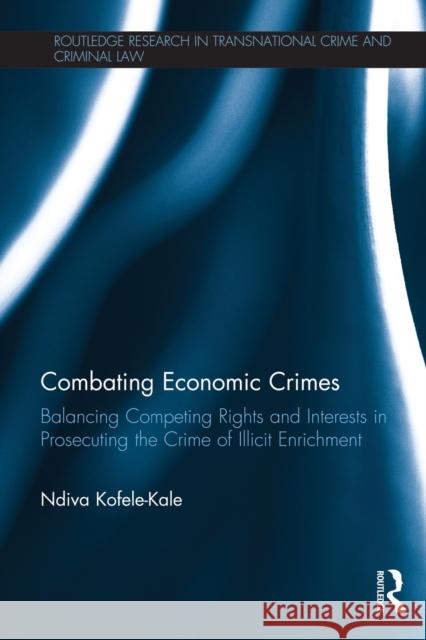Combating Economic Crimes: Balancing Competing Rights and Interests in Prosecuting the Crime of Illicit Enrichment Kofele-Kale, Ndiva 9780415859165 Routledge - książka