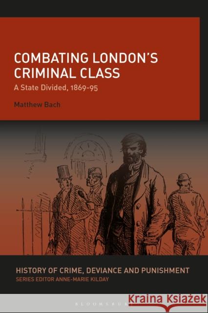 Combating London's Criminal Class: A State Divided, 1869-95 Matthew Bach Anne-Marie Kilday 9781350156210 Bloomsbury Academic - książka