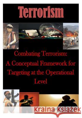 Combating Terrorism: A Conceptual Framework for Targeting at the Operational Level U. S. Army Command and General Staff Col 9781500197469 Createspace - książka