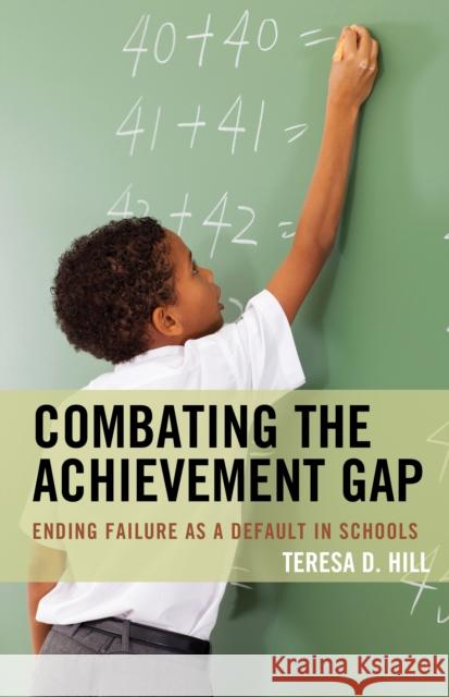 Combating the Achievement Gap: Ending Failure as a Default in Schools Teresa Hill 9781475826487 Rowman & Littlefield Publishers - książka