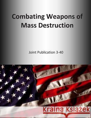 Combating Weapons of Mass Destruction: Joint Publication 3-40 U. S. Joint Force Command 9781500654054 Createspace - książka