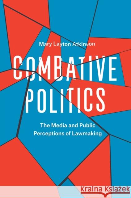 Combative Politics: The Media and Public Perceptions of Lawmaking Mary Layton Atkinson 9780226441924 University of Chicago Press - książka