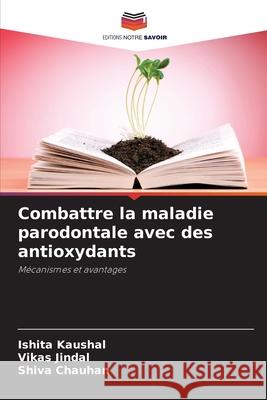 Combattre la maladie parodontale avec des antioxydants Kaushal, Ishita, Jindal, Vikas, Chauhan, Shiva 9786208734138 Editions Notre Savoir - książka