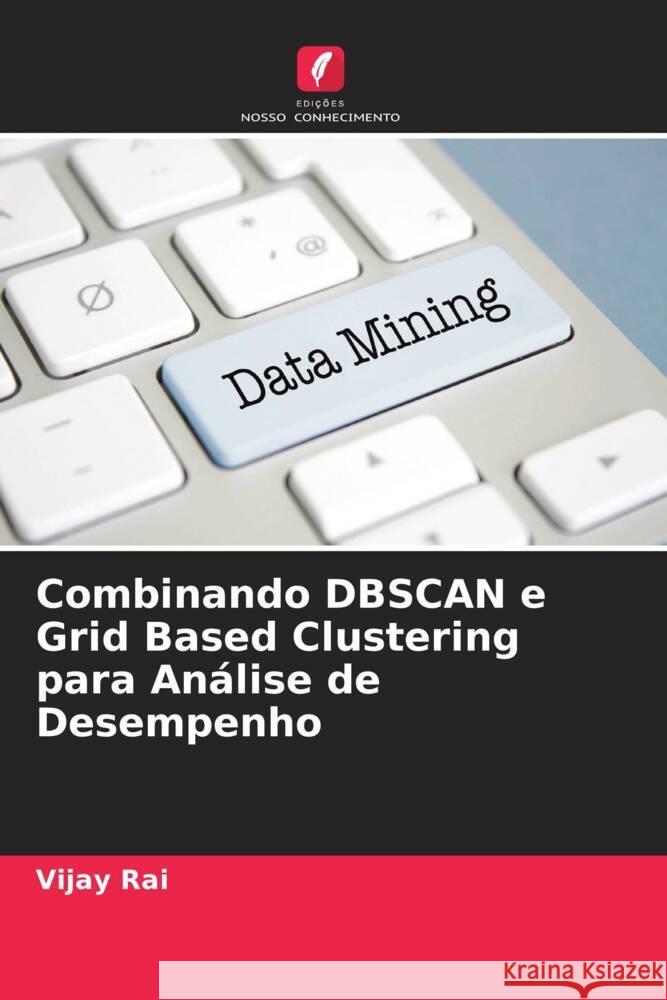 Combinando DBSCAN e Grid Based Clustering para An?lise de Desempenho Vijay Rai Pooja Patre 9786204616292 Edicoes Nosso Conhecimento - książka