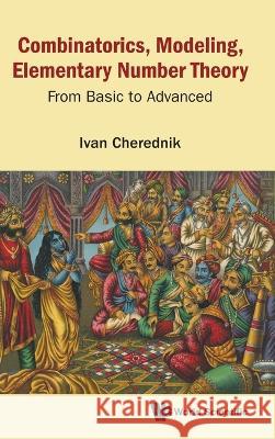 Combinatorics, Modeling, Elementary Number Theory: From Basic to Advanced Ivan V. Cherednik 9789811265396 World Scientific Publishing Company - książka