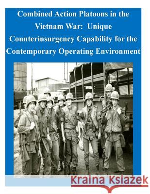 Combined Action Platoons in the Vietnam War: Unique Counterinsurgency Capability for the Contemporary Operating Environment U. S. Army Command and General Staff Col 9781503163638 Createspace - książka