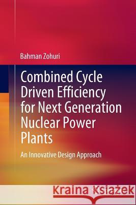 Combined Cycle Driven Efficiency for Next Generation Nuclear Power Plants: An Innovative Design Approach Zohuri, Bahman 9783319368580 Springer - książka