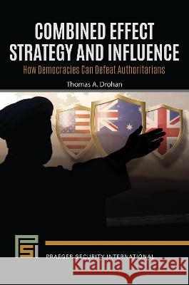 Combined Effect Strategy and Influence: How Democracies Can Defeat Authoritarians Thomas A. Drohan 9781440880742 Praeger - książka