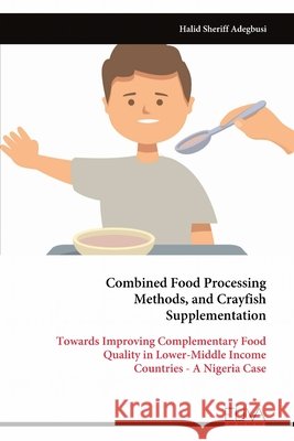 Combined Food Processing Methods, and Crayfish Supplementation: Towards Improving Complementary Food Quality in Lower-Middle Income Countries - A Nige Halid Sheriff Adegbusi 9789999321037 Eliva Press - książka
