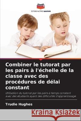 Combiner le tutorat par les pairs à l'échelle de la classe avec des procédures de délai constant Hughes, Trudie 9786203342130 International Book Market Service Ltd - książka