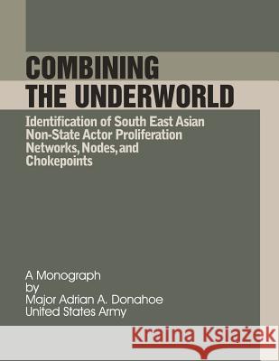 Combining the Underworld Identification of South East Asian Non-State Actor Proliferation Networks, Nodes, and Chokepoints Maj Adrian a. Donahoe 9781481257350 Createspace - książka