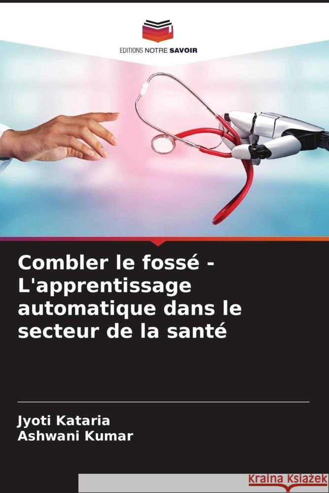 Combler le fossé - L'apprentissage automatique dans le secteur de la santé Kataria, Jyoti, Kumar, Ashwani 9786207006106 Editions Notre Savoir - książka