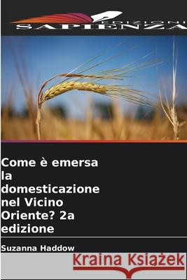 Come è emersa la domesticazione nel Vicino Oriente? 2a edizione Haddow, Suzanna 9786209043246 Edizioni Sapienza - książka