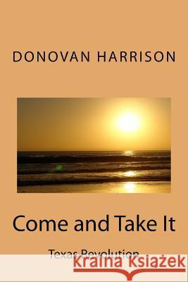 Come and Take It: Texas Revolution Donovan Harrison 9781541280939 Createspace Independent Publishing Platform - książka