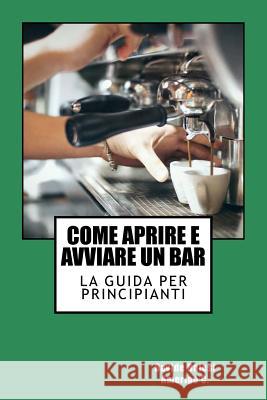 Come Aprire e Avviare un Bar: La Guida per Principianti C, Amerigo 9781491011751 Createspace Independent Publishing Platform - książka