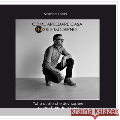 Come arredare casa in stile MODERNO: Tutto quello che devi sapere prima di arredare casa Tosini, Simone 9781542971881 Createspace Independent Publishing Platform - książka