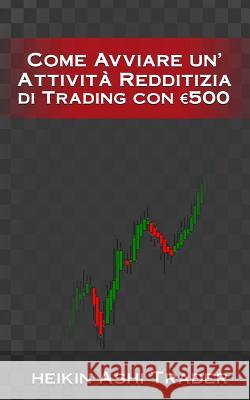 Come Avviare unAttivita Redditizia di Trading con euro 500 Heikin Ashi Trader 9781539365495 Createspace Independent Publishing Platform - książka