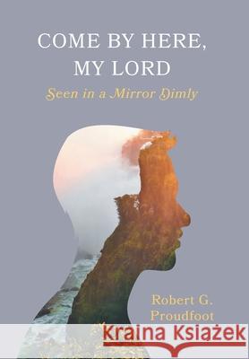 Come By Here, My Lord: Seen in a Mirror Dimly Robert G. Proudfoot Paloma Vita Jared Pachan 9781525569555 FriesenPress - książka