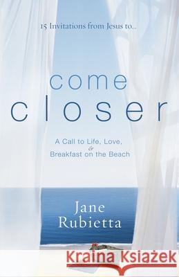 Come Closer: A Call to Life, Love, and Breakfast on the Beach Jane Rubietta 9781400073511 Waterbrook Press - książka