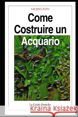 Come costruire un acquario: Una guida completa, dall'acquisto degli accessori alla riproduzione dei pesci Valerio Zupo 9788890701504 Valerio Zupo - książka
