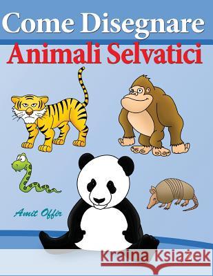 Come Disegnare - Animali Selvatici: Disegno Per Bambini Amit Offir Amit Offir 9781494231286 Createspace - książka