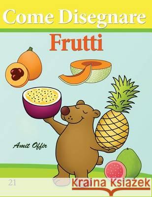 Come Disegnare: Frutti: Disegno per Bambini: Imparare a Disegnare Offir, Amit 9781494709310 Createspace - książka