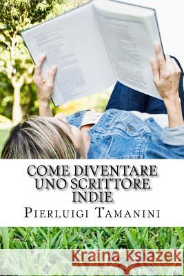 Come diventare uno scrittore indie: la guida step by step per creare, promuovere, vendere ebook, fare guerrilla marketing editoriale e vivere una vita Tamanini, Pierluigi 9781517071837 Createspace - książka