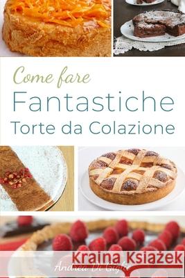 Come Fare Fantastiche Torte Da Colazione: Scopri come fare fantastiche torte da Colazione Andrea D 9781711250175 Independently Published - książka