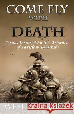 Come Fly with Death: Poems Inspired by the Artwork of Zdzislaw Beksinski Wesley D. Gray 9780692288894 Marrowroot Press - książka