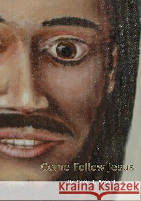 Come Follow Jesus: A Discipleship Guide for Individual or Group Study Dr Scott T. Arnold 9781448609109 Createspace - książka