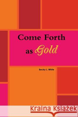 Come Forth as Gold Becky White 9781312175129 Lulu.com - książka