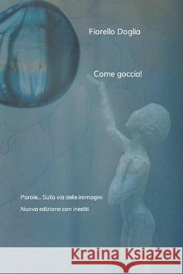 Come goccia!: Parole... Sulla via delle immagini Fiorello Doglia   9798375098371 Independently Published - książka