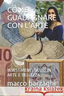 Come Guadagnare Con l'Arte: Investimenti Sicuri in Arte E Bellezza Marco Barzaghi 9781096795599 Independently Published - książka