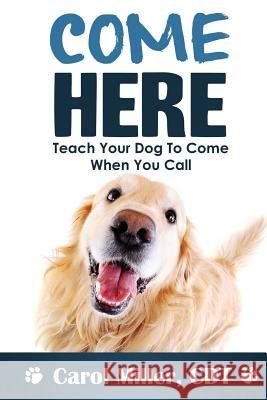 Come Here!: Teach Your Dog to Come When You Call Carol Miller 9781494399665 Createspace - książka