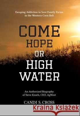 Come Hope or High Water: Escaping Addiction to Save Family Farms in the Western Corn Belt Candi S. Cross 9780578725833 Steven F. Knuth - książka