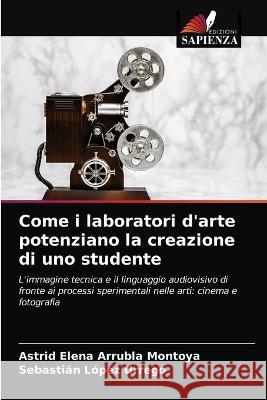 Come i laboratori d'arte potenziano la creazione di uno studente Astrid Elena Arrubla Montoya, Sebastián López Urrego 9786203332919 Edizioni Sapienza - książka