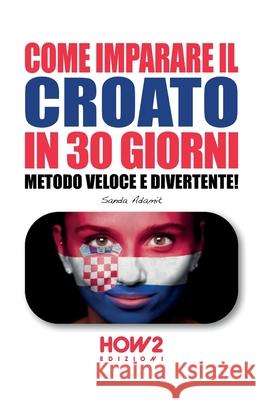 Come Imparare Il Croato in 30 Giorni: Metodo Veloce e Divertente! Sanda Adamic 9788893054836 How2 Edizioni - książka