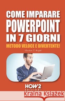 Come Imparare PowerPoint in 7 Giorni: Metodo Veloce e Divertente! Gordon J Bright 9788893055116 How2 Edizioni - książka