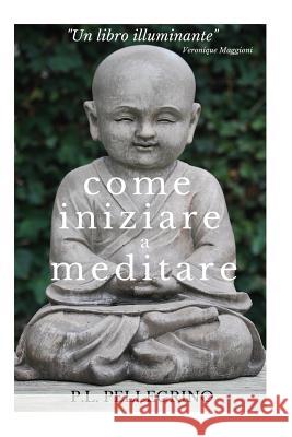 Come iniziare a meditare: consapevolezza, concentrazione, pensieri, pensiero positivo, meditazione, mindfulness, meditazione trascendentale zen Pellegrino, P. 9781523816262 Createspace Independent Publishing Platform - książka