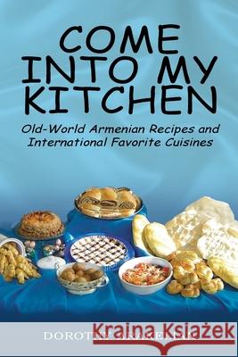 Come into My Kitchen: Old-World Armenian Recipes and International Favorite Cuisines Dorothy Arakelian 9781425710071 Xlibris Us - książka