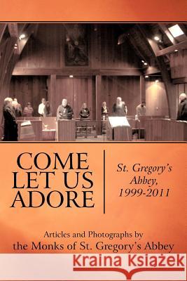 Come Let Us Adore: St. Gregory's Abbey, 1999-2011 Monks of St Gregory's Abbey 9781462030453 iUniverse.com - książka