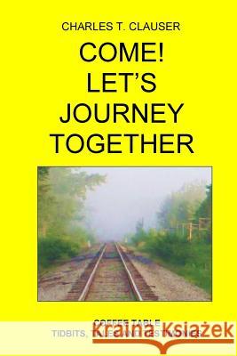 Come! Let's Journey Together: Coffee Table Tidbits, Tales and Testimonies Dr Charles T. Clauser 9780692939017 Dgp Records - książka